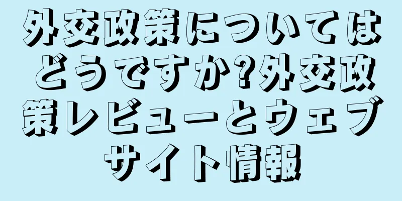 外交政策についてはどうですか?外交政策レビューとウェブサイト情報