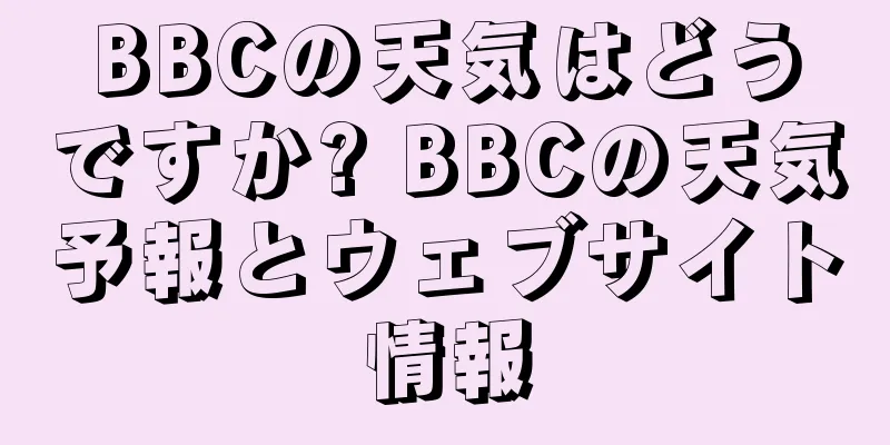 BBCの天気はどうですか? BBCの天気予報とウェブサイト情報