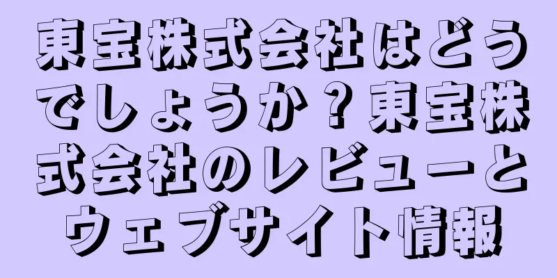 東宝株式会社はどうでしょうか？東宝株式会社のレビューとウェブサイト情報
