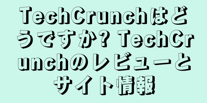 TechCrunchはどうですか? TechCrunchのレビューとサイト情報