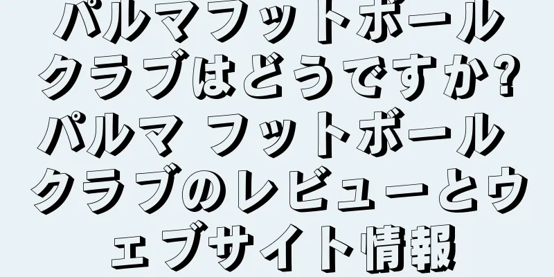 パルマフットボールクラブはどうですか?パルマ フットボール クラブのレビューとウェブサイト情報