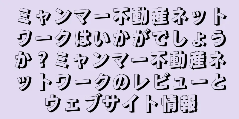 ミャンマー不動産ネットワークはいかがでしょうか？ミャンマー不動産ネットワークのレビューとウェブサイト情報