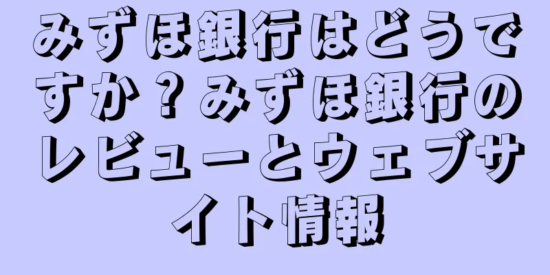 みずほ銀行はどうですか？みずほ銀行のレビューとウェブサイト情報