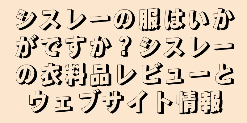 シスレーの服はいかがですか？シスレーの衣料品レビューとウェブサイト情報