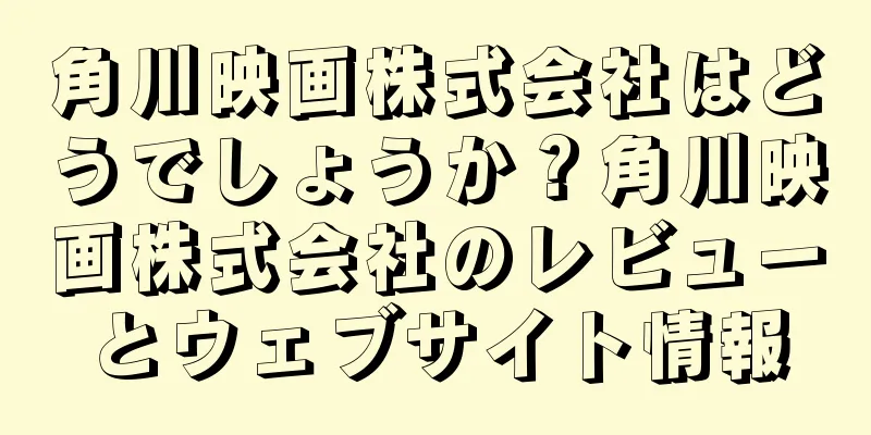角川映画株式会社はどうでしょうか？角川映画株式会社のレビューとウェブサイト情報