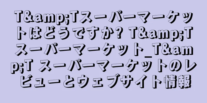 T&Tスーパーマーケットはどうですか? T&T スーパーマーケット_T&T スーパーマーケットのレビューとウェブサイト情報