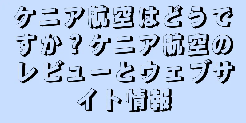 ケニア航空はどうですか？ケニア航空のレビューとウェブサイト情報