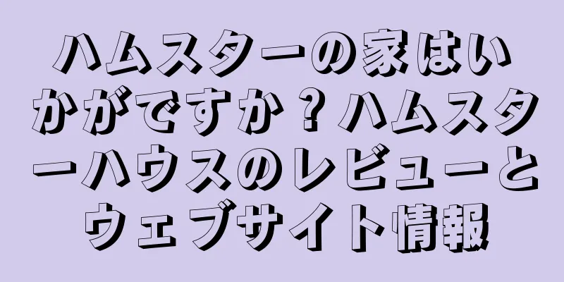 ハムスターの家はいかがですか？ハムスターハウスのレビューとウェブサイト情報