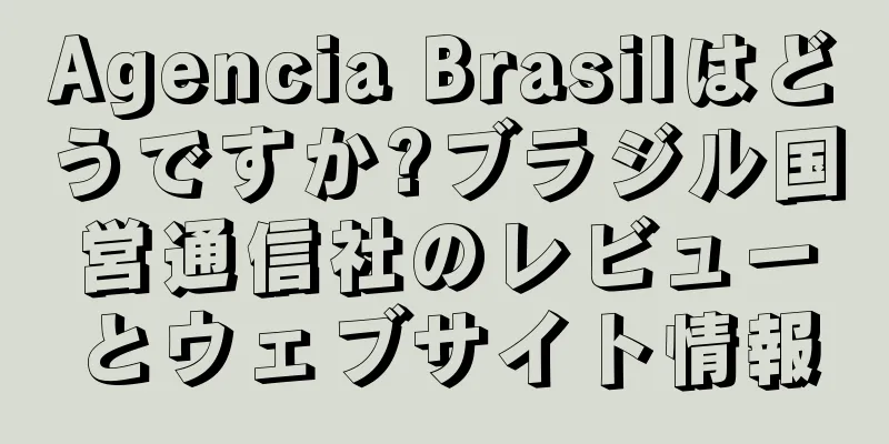 Agencia Brasilはどうですか?ブラジル国営通信社のレビューとウェブサイト情報