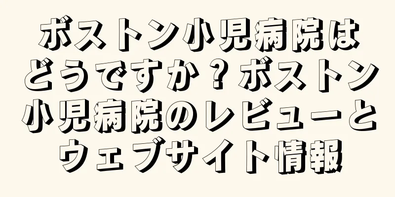 ボストン小児病院はどうですか？ボストン小児病院のレビューとウェブサイト情報