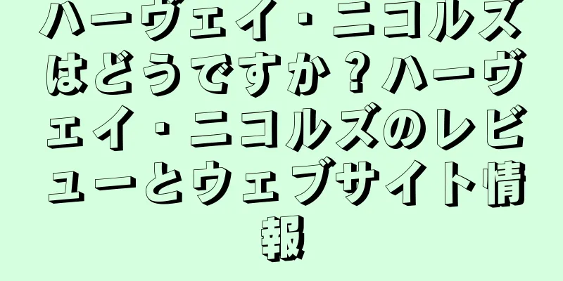 ハーヴェイ・ニコルズはどうですか？ハーヴェイ・ニコルズのレビューとウェブサイト情報