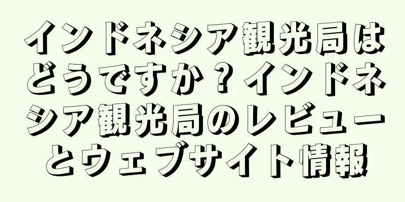 インドネシア観光局はどうですか？インドネシア観光局のレビューとウェブサイト情報