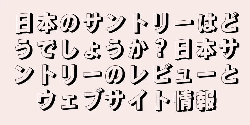 日本のサントリーはどうでしょうか？日本サントリーのレビューとウェブサイト情報