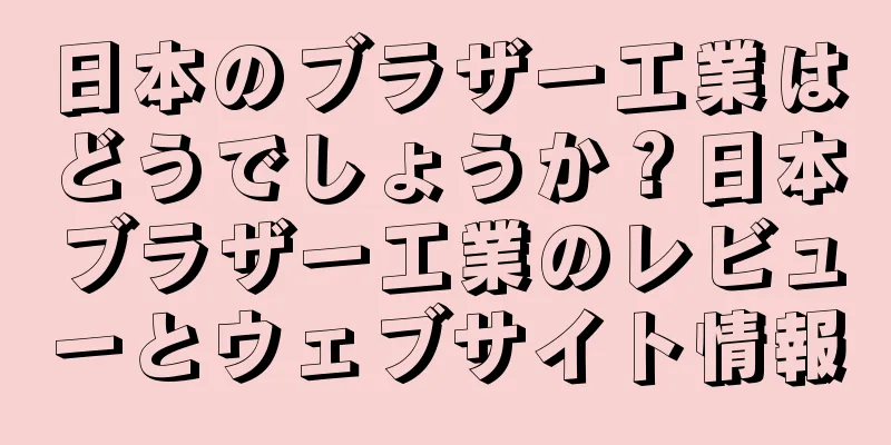 日本のブラザー工業はどうでしょうか？日本ブラザー工業のレビューとウェブサイト情報
