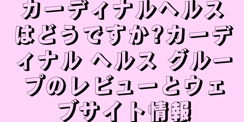 カーディナルヘルスはどうですか?カーディナル ヘルス グループのレビューとウェブサイト情報