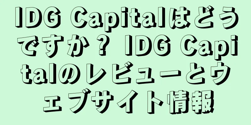 IDG Capitalはどうですか？ IDG Capitalのレビューとウェブサイト情報