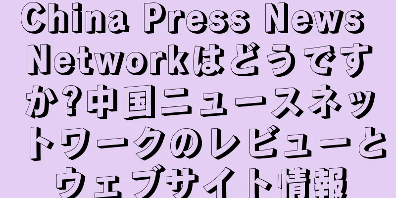 China Press News Networkはどうですか?中国ニュースネットワークのレビューとウェブサイト情報