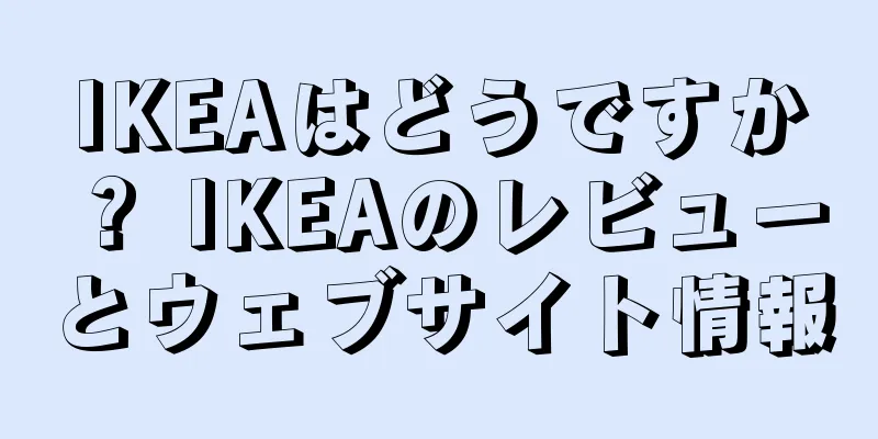 IKEAはどうですか？ IKEAのレビューとウェブサイト情報