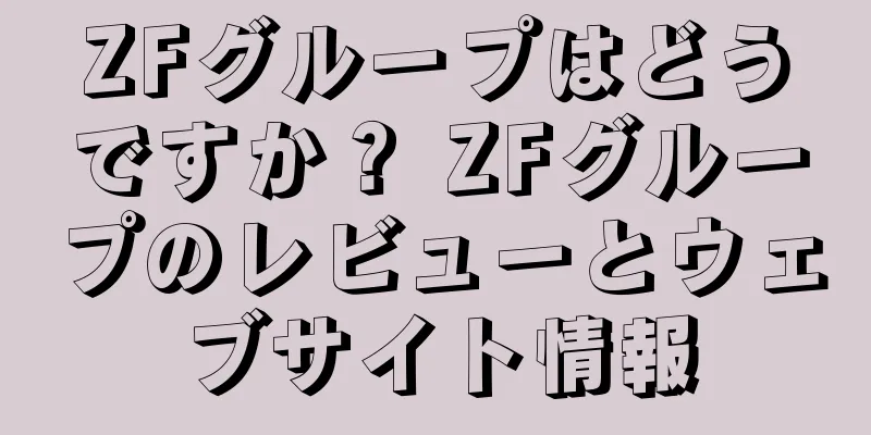 ZFグループはどうですか？ ZFグループのレビューとウェブサイト情報
