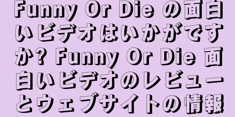 Funny Or Die の面白いビデオはいかがですか? Funny Or Die 面白いビデオのレビューとウェブサイトの情報