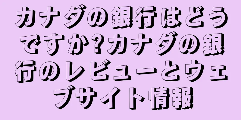 カナダの銀行はどうですか?カナダの銀行のレビューとウェブサイト情報