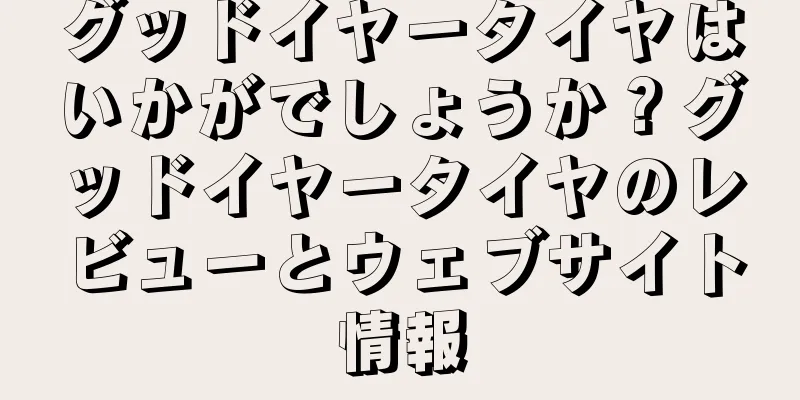 グッドイヤータイヤはいかがでしょうか？グッドイヤータイヤのレビューとウェブサイト情報