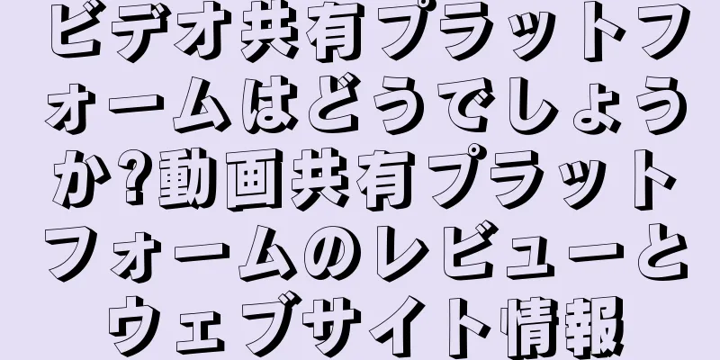 ビデオ共有プラットフォームはどうでしょうか?動画共有プラットフォームのレビューとウェブサイト情報