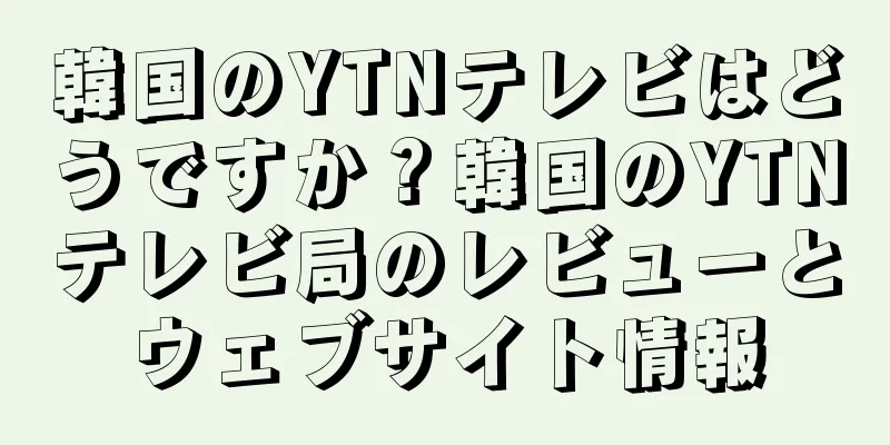 韓国のYTNテレビはどうですか？韓国のYTNテレビ局のレビューとウェブサイト情報