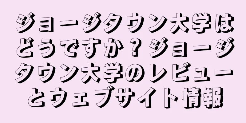 ジョージタウン大学はどうですか？ジョージタウン大学のレビューとウェブサイト情報