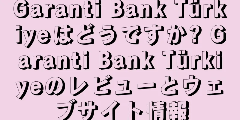 Garanti Bank Türkiyeはどうですか? Garanti Bank Türkiyeのレビューとウェブサイト情報
