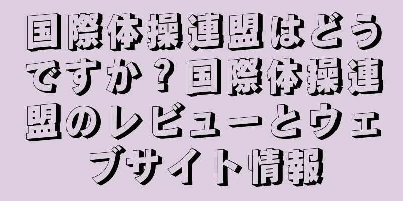国際体操連盟はどうですか？国際体操連盟のレビューとウェブサイト情報
