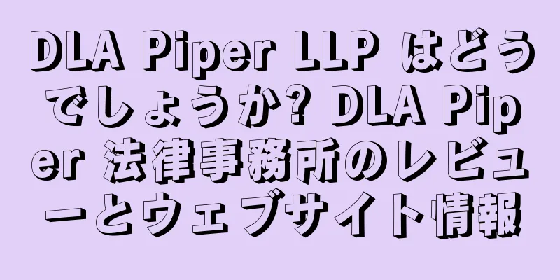 DLA Piper LLP はどうでしょうか? DLA Piper 法律事務所のレビューとウェブサイト情報