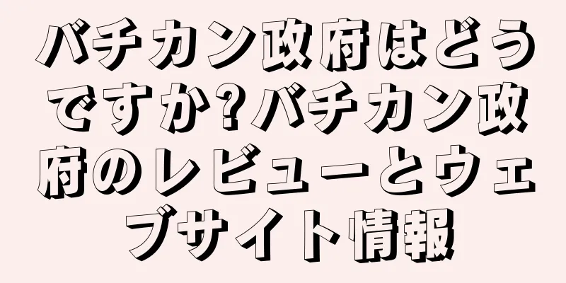 バチカン政府はどうですか?バチカン政府のレビューとウェブサイト情報