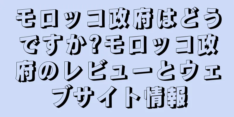 モロッコ政府はどうですか?モロッコ政府のレビューとウェブサイト情報