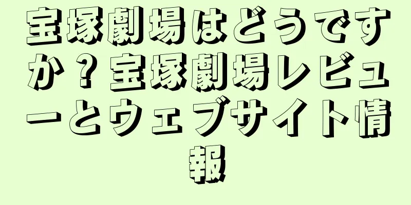 宝塚劇場はどうですか？宝塚劇場レビューとウェブサイト情報