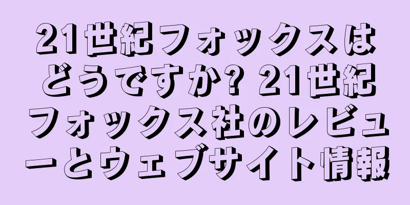 21世紀フォックスはどうですか? 21世紀フォックス社のレビューとウェブサイト情報