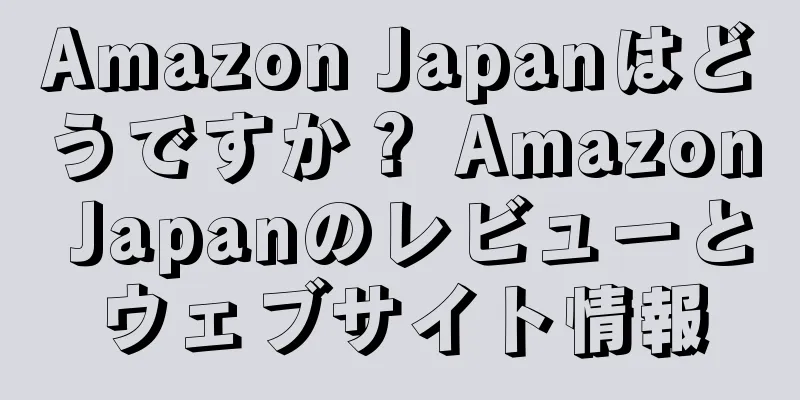 Amazon Japanはどうですか？ Amazon Japanのレビューとウェブサイト情報