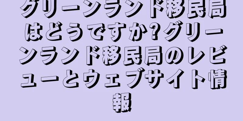グリーンランド移民局はどうですか?グリーンランド移民局のレビューとウェブサイト情報