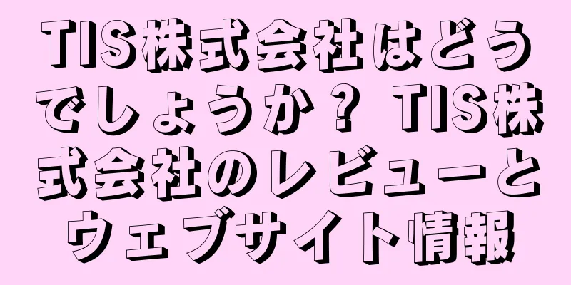 TIS株式会社はどうでしょうか？ TIS株式会社のレビューとウェブサイト情報