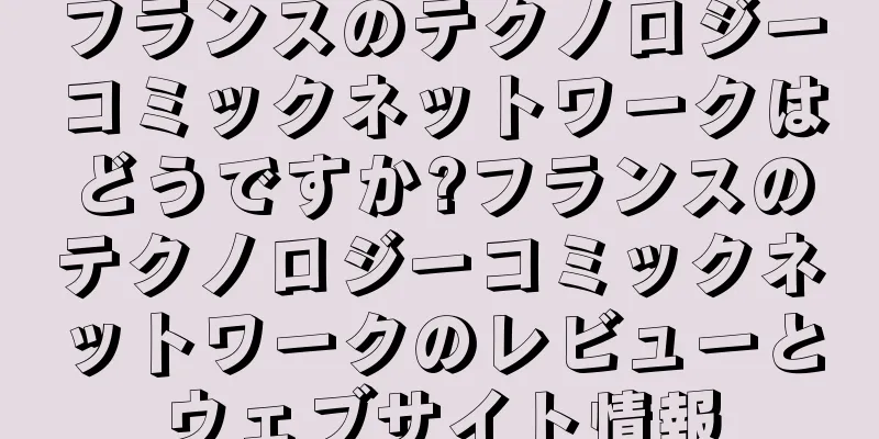 フランスのテクノロジーコミックネットワークはどうですか?フランスのテクノロジーコミックネットワークのレビューとウェブサイト情報