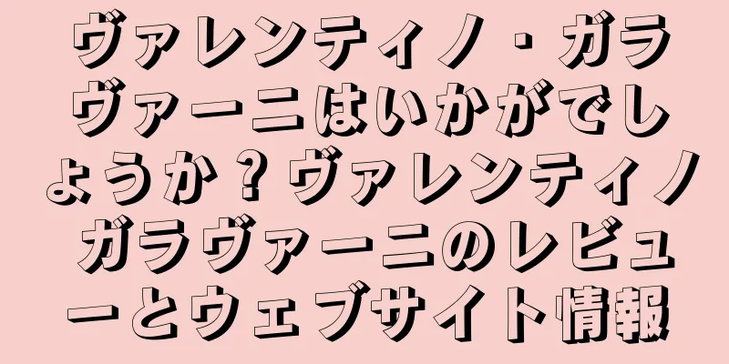 ヴァレンティノ・ガラヴァーニはいかがでしょうか？ヴァレンティノ ガラヴァーニのレビューとウェブサイト情報