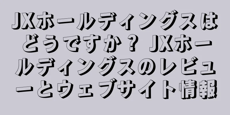 JXホールディングスはどうですか？ JXホールディングスのレビューとウェブサイト情報