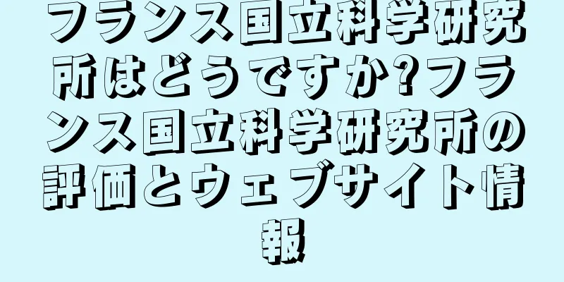 フランス国立科学研究所はどうですか?フランス国立科学研究所の評価とウェブサイト情報