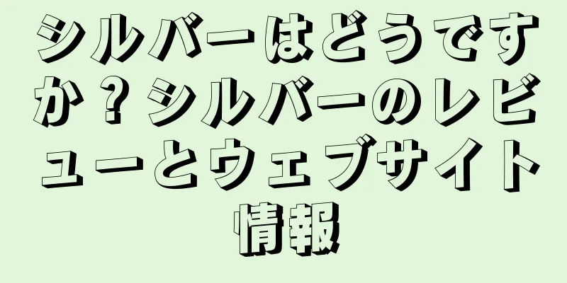 シルバーはどうですか？シルバーのレビューとウェブサイト情報