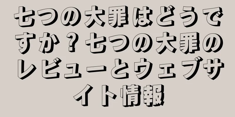 七つの大罪はどうですか？七つの大罪のレビューとウェブサイト情報