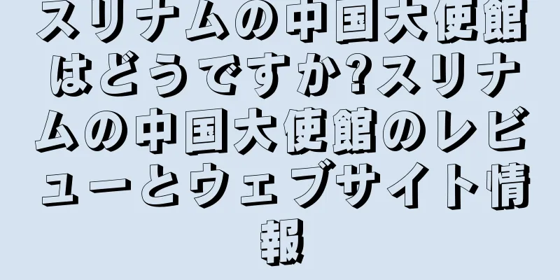 スリナムの中国大使館はどうですか?スリナムの中国大使館のレビューとウェブサイト情報
