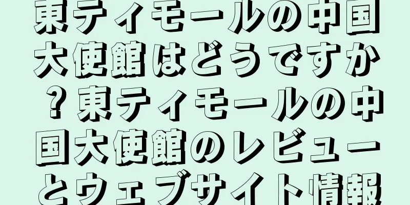 東ティモールの中国大使館はどうですか？東ティモールの中国大使館のレビューとウェブサイト情報