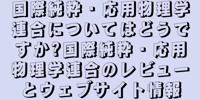 国際純粋・応用物理学連合についてはどうですか?国際純粋・応用物理学連合のレビューとウェブサイト情報