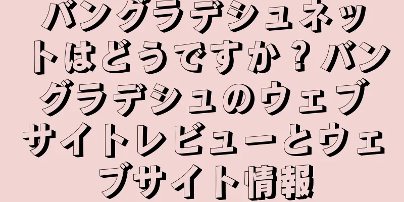 バングラデシュネットはどうですか？バングラデシュのウェブサイトレビューとウェブサイト情報
