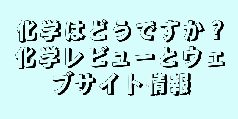 化学はどうですか？化学レビューとウェブサイト情報